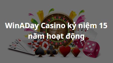 Nhà cái WinADay Casino kỷ niệm 15 năm hoạt động trong lĩnh vực cá cược